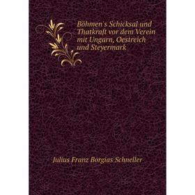 

Книга Böhmen's Schicksal und Thatkraft vor dem Verein mit Ungarn, Oestreich und Steyermark. Julius Franz Borgias Schneller