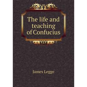 

Книга The life and teaching of Confucius. James Legge