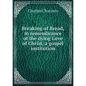 

Книга Breaking of Bread, in remembrance of the dying Love of Christ, a gospel institution. Charles Chauncy