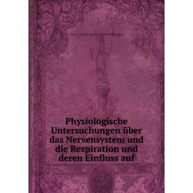 

Книга Physiologische Untersuchungen über das Nervensystem und die Respiration und deren Einfluss auf. Georg Ludwig Heinrich Carl Wedemeyer