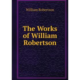 

Книга The Works of William Robertson. William Robertson