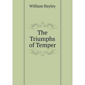 

Книга The Triumphs of Temper. Hayley William