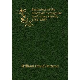 

Книга Beginnings of the American rectangular land survey system, 1784-1800. William David Pattison