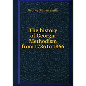 

Книга The history of Georgia Methodism from 1786 to 1866. George Gilman Smith
