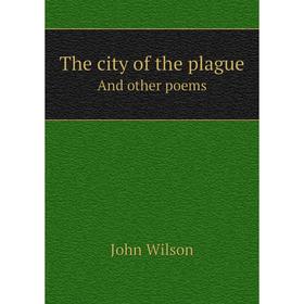 

Книга The city of the plagueAnd other poems. John Wilson