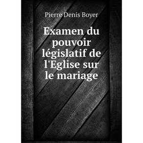 

Книга Examen du pouvoir législatif de l'Eglise sur le mariage. Pierre Denis Boyer