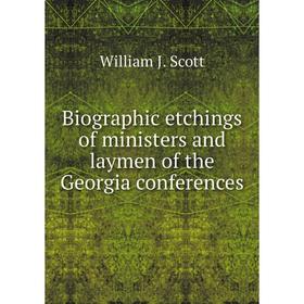 

Книга Biographic etchings of ministers and laymen of the Georgia conferences. William J. Scott