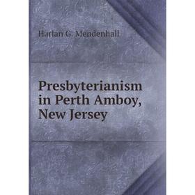 

Книга Presbyterianism in Perth Amboy, New Jersey. Harlan G. Mendenhall