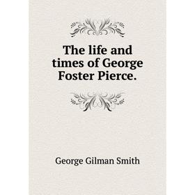 

Книга The life and times of George Foster Pierce. George Gilman Smith