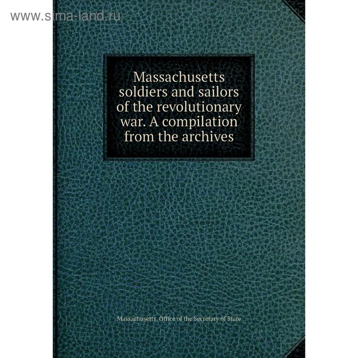 фото Книга massachusetts soldiers and sailors of the revolutionary war a compilation from the archives nobel press