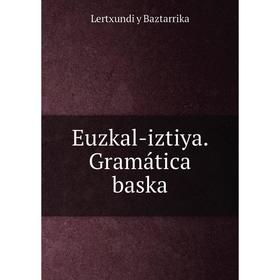 

Книга Euzkal-iztiya. Gramática baska. Lertxundi y Baztarrika
