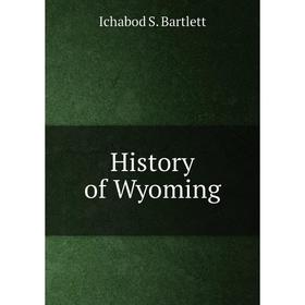 

Книга History of Wyoming. Ichabod S. Bartlett