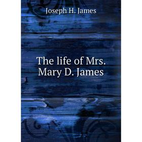 

Книга The life of Mrs. Mary D. James. Joseph H. James