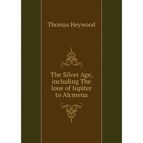 

Книга The Silver Age, including The loue of Iupiter to Alcmena. Heywood Thomas