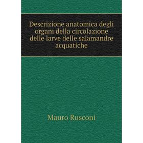 

Книга Descrizione anatomica degli organi della circolazione delle larve delle salamandre acquatiche. Mauro Rusconi