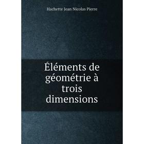 

Книга Éléments de géométrie à trois dimensions. Hachette Jean Nicolas Pierre