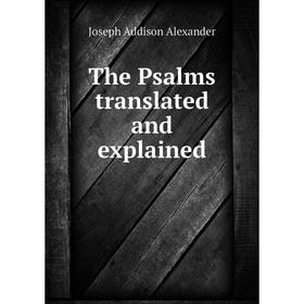 

Книга The Psalms translated and explained. Joseph Addison Alexander