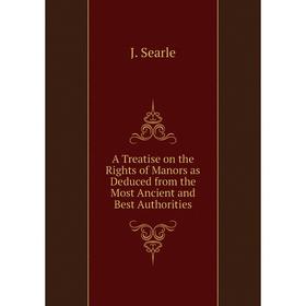 

Книга A Treatise on the Rights of Manors as Deduced from the Most Ancient and Best Authorities. J. Searle