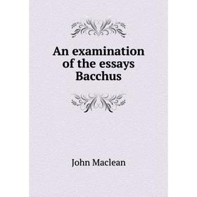 

Книга An examination of the essays Bacchus. John Maclean