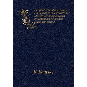 

Книга Der politische Massenstreik, ein Beitrag zur Geschichte der Massenstreikdiskussionen innerhalb der deutschen Sozialdemokratie. K. Kautsky