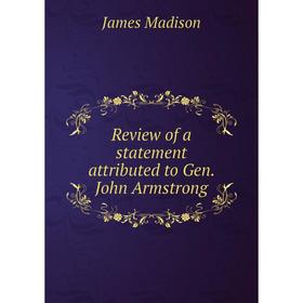

Книга Review of a statement attributed to Gen. John Armstrong. Madison James