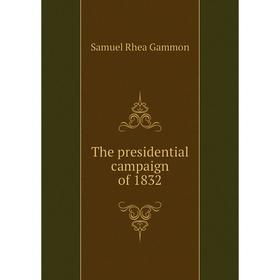 

Книга The presidential campaign of 1832. Samuel Rhea Gammon