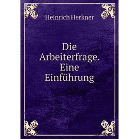 

Книга Die Arbeiterfrage. Eine Einführung. Heinrich Herkner