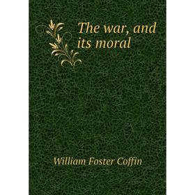 

Книга The war, and its moral. William Foster Coffin