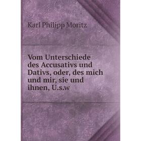 

Книга Vom Unterschiede des Accusativs und Dativs, oder, des mich und mir, sie und ihnen, U. s. w. Karl Philipp Moritz