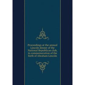 

Книга Proceedings at the annual Lincoln dinner of the National Republican club, in commemoration of the birth of Abraham Lincoln