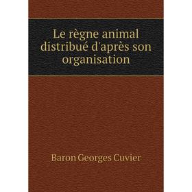 

Книга Le règne animal distribué d'après son organisation