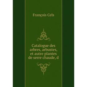 

Книга Catalogue des arbres, arbustes, et autre plantes de serre chaude, d. François Cels