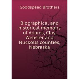 

Книга Biographical and historical memoirs of Adams, Clay, Webster and Nuckolls counties, Nebraska. Goodspeed Brothers