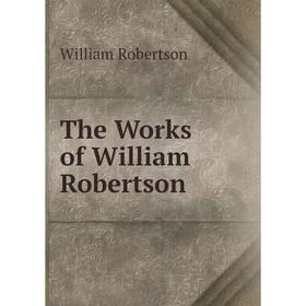 

Книга The Works of William Robertson. William Robertson