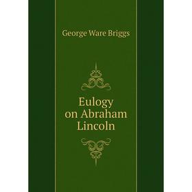 

Книга Eulogy on Abraham Lincoln. George Ware Briggs