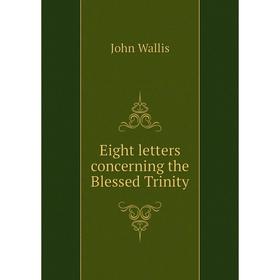 

Книга Eight letters concerning the Blessed Trinity. John Wallis