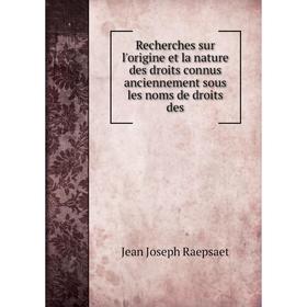 

Книга Recherches sur l'origine et la nature des droits connus anciennement sous les noms de droits des. Jean Joseph Raepsaet