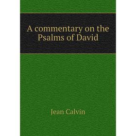 

Книга A commentary on the Psalms of David. Calvin Jean