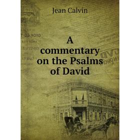 

Книга A commentary on the Psalms of David. Calvin Jean