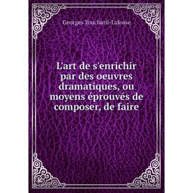 

Книга L'art de s'enrichir par des oeuvres dramatique s, ou moyens éprouvés de composer, de faire