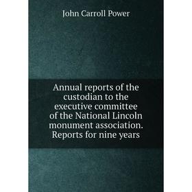 

Книга Annual reports of the custodian to the executive committee of the National Lincoln monument association. Reports for nine years. John Carroll Po