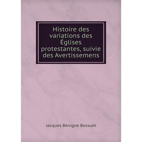 

Книга Histoire des variations des Églises protestantes, suivie des Avertissemens. Bossuet Jacques Bénigne