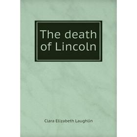 

Книга The death of Lincoln. Clara Elizabeth Laughlin