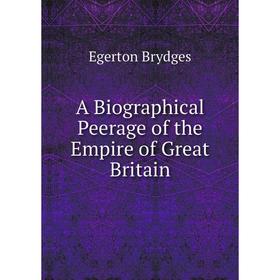 

Книга A Biographical Peerage of the Empire of Great Britain. Brydges Egerton