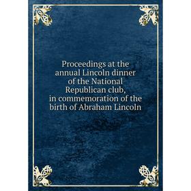 

Книга Proceedings at the annual Lincoln dinner of the National Republican club, in commemoration of the birth of Abraham Lincoln