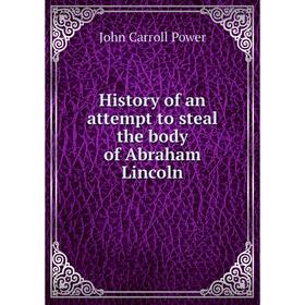 

Книга History of an attempt to steal the body of Abraham Lincoln. John Carroll Power