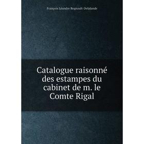 

Книга Catalogue raisonné des estampes du cabinet de m. le Comte Rigal. François Léandre Regnault-Delalande