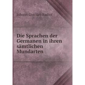 

Книга Die Sprachen der Germanen in ihren sämtlichen Mundarten. Johann Gottlieb Radlof