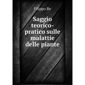 

Книга Saggio teorico-pratico sulle malattie delle piante. Filippo Re