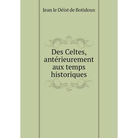 

Книга Des Celtes, antérieurement aux temps historiques. Jean le Déist de Botidoux